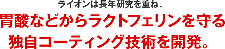 ライオンは長年研究を重ね、胃酸などからラクトフェリンを守る独自コーティング技術を開発。