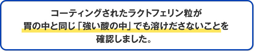 コーティングされたラクトフェリン粒が胃の中と同じ「強い酸の中」でも溶けださないことを確認しました。