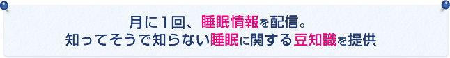 月に1回、睡眠コラムを配信。知ってそうで知らない睡眠に関する豆知識を提供