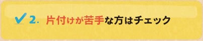 片付けが苦手な方はチェック