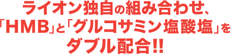 ライオン独自の組み合わせ、「HMB」と「グルコサミン塩酸塩」をダブル配合!!