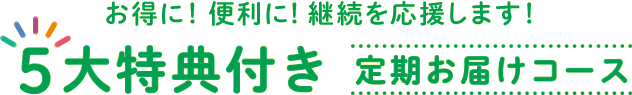 「定期お届けコース」5大特典