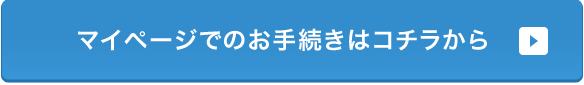 マイページでのお手続きはコチラから