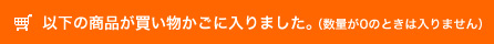 以下の商品が買い物かごに入りました。（数量が0の時には入りません）